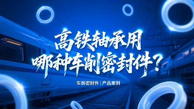 高鐵軸承用哪種車削密封圈？