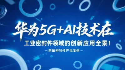 華為5G+AI技術(shù)在工業(yè)密封圈領(lǐng)域的創(chuàng)新應(yīng)用全景！