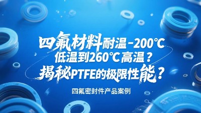 四氟密封圈材料耐溫-200℃低溫到260℃高溫？揭秘PTFE的極限性能？