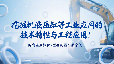 耐高溫氟橡膠Y型密封圈產(chǎn)品案例：挖掘機液壓缸等工業(yè)應(yīng)用的技術(shù)特性與工程應(yīng)用！