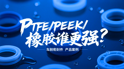 車削密封圈材質(zhì)PK：PTFE、PEEK、橡膠誰更強(qiáng)？